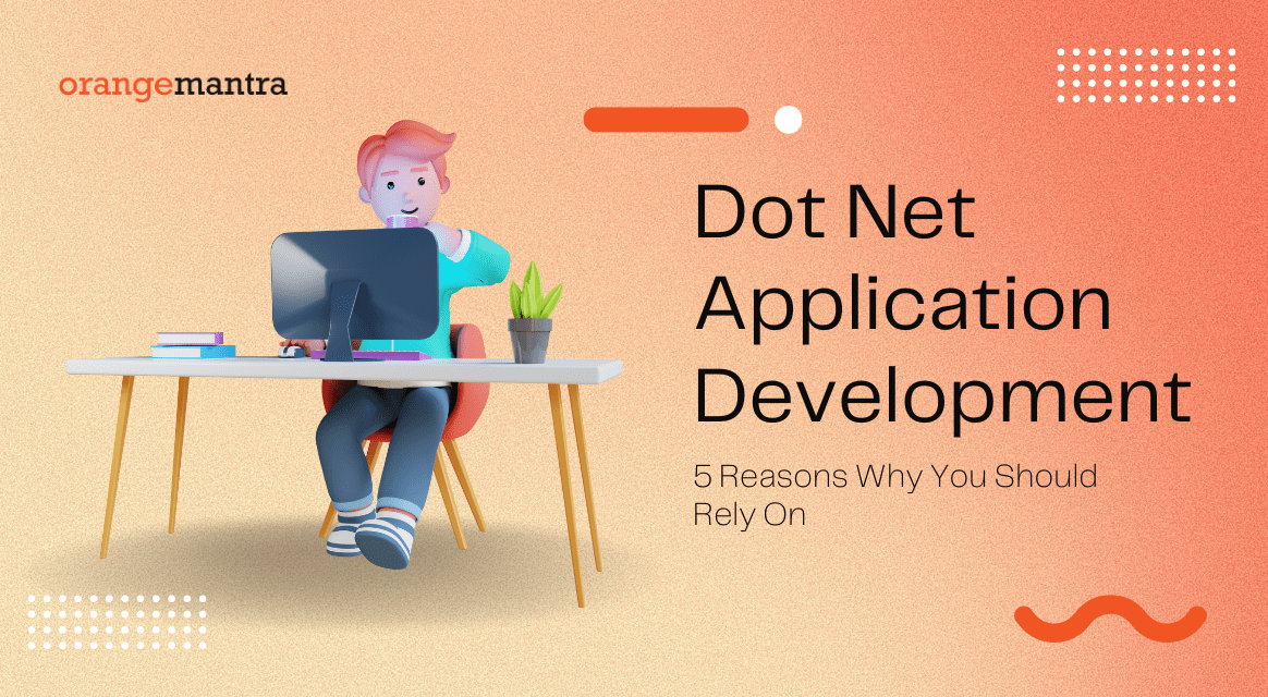 5 Reasons Why You Should Rely On Dot Net Application Development