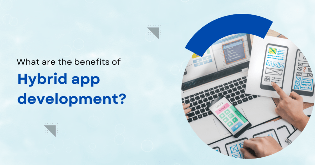 What are the benefits of hybrid app development? 