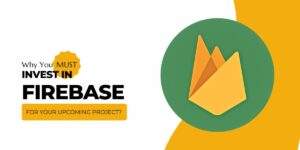 Why You Must Invest in Firebase for Your Upcoming Project?